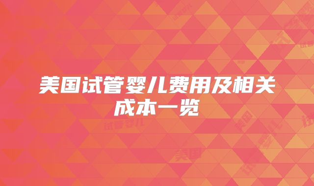 美国试管婴儿费用及相关成本一览