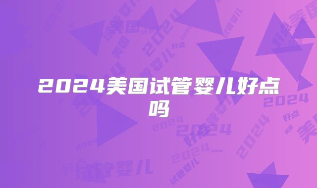 2024美国试管婴儿好点吗