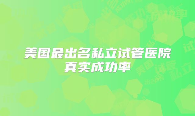 美国最出名私立试管医院真实成功率