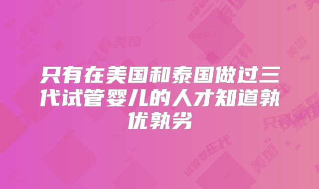 只有在美国和泰国做过三代试管婴儿的人才知道孰优孰劣