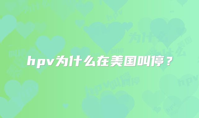 hpv为什么在美国叫停？