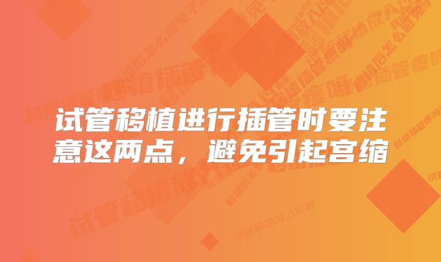 试管移植进行插管时要注意这两点，避免引起宫缩
