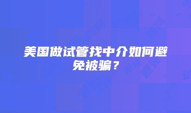 美国做试管找中介如何避免被骗？