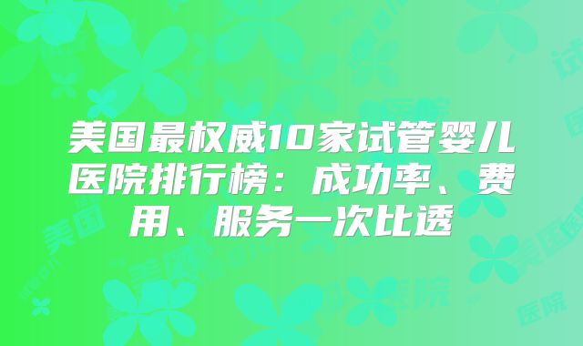 美国最权威10家试管婴儿医院排行榜:成功率、费用、服务一次比透