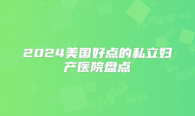 2024美国好点的私立妇产医院盘点