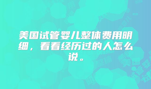 美国试管婴儿整体费用明细,看看经历过的人怎么说。