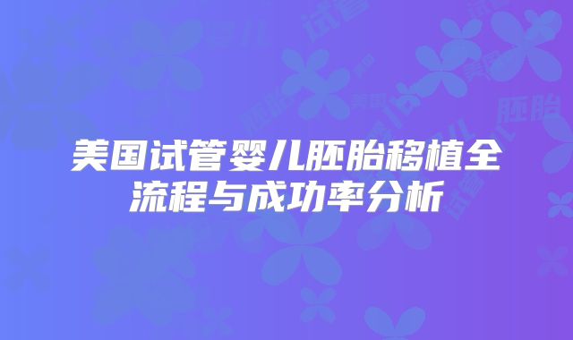 美国试管婴儿胚胎移植全流程与成功率分析