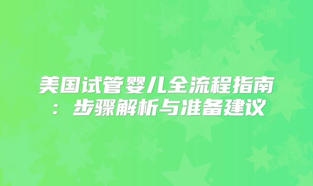 美国试管婴儿全流程指南:步骤解析与准备建议