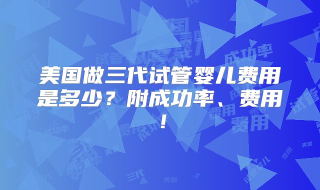 美国做三代试管婴儿费用是多少？附成功率、费用！
