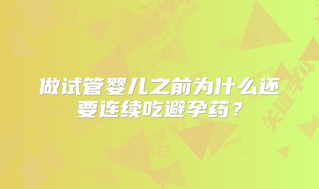 做试管婴儿之前为什么还要连续吃避孕药？