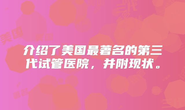 介绍了美国最著名的第三代试管医院,并附现状。