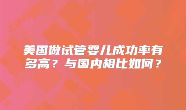 美国做试管婴儿成功率有多高？与国内相比如何？