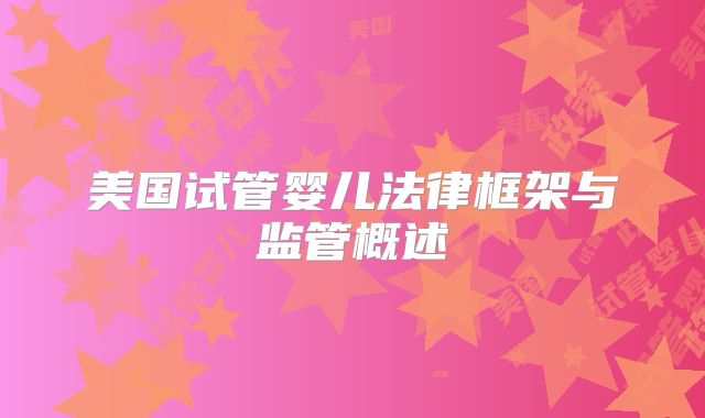 美国试管婴儿法律框架与监管概述