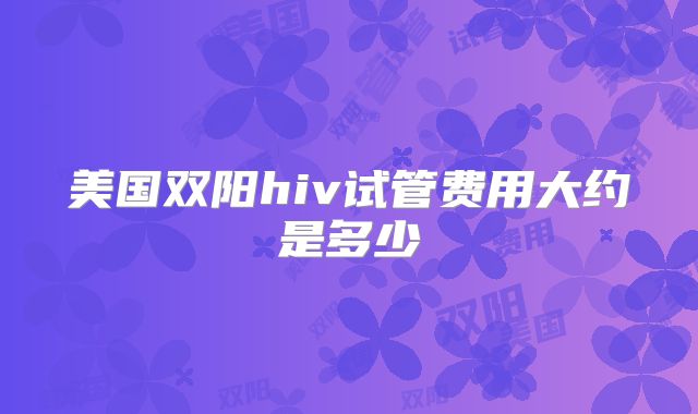 美国双阳hiv试管费用大约是多少