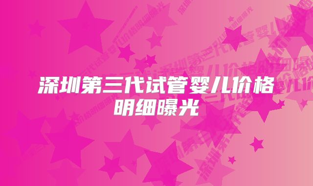 深圳第三代试管婴儿价格明细曝光