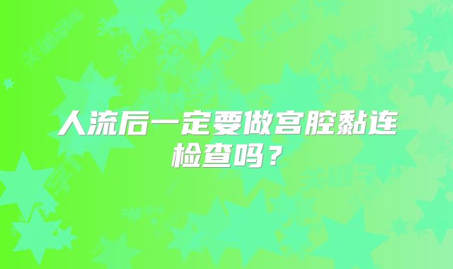 人流后一定要做宫腔黏连检查吗?