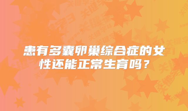 患有多囊卵巢综合症的女性还能正常生育吗？