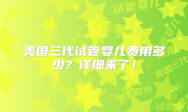 美国三代试管婴儿费用多少?详细来了!