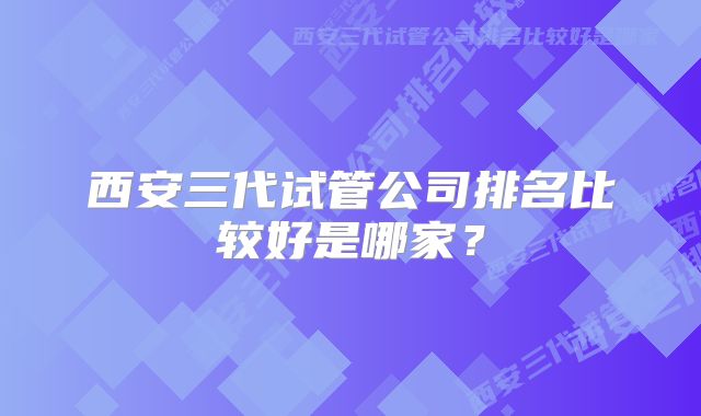 西安三代试管公司排名比较好是哪家？