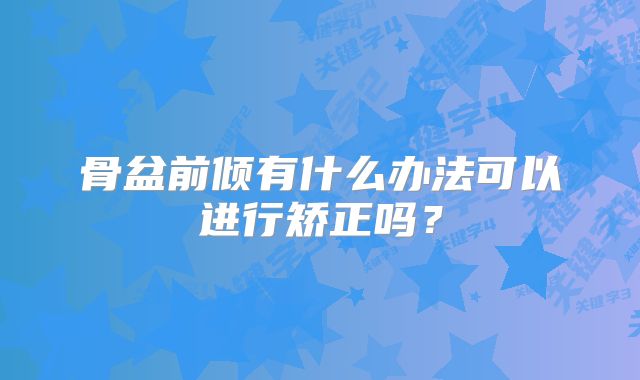 骨盆前倾有什么办法可以进行矫正吗？