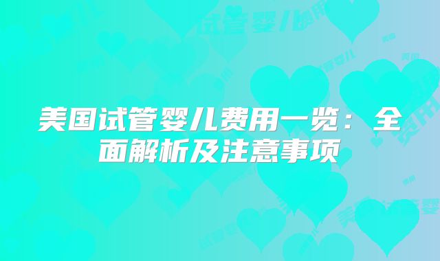 美国试管婴儿费用一览：全面解析及注意事项