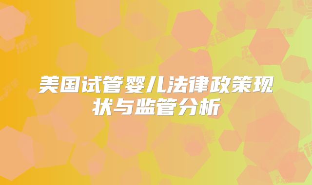 美国试管婴儿法律政策现状与监管分析