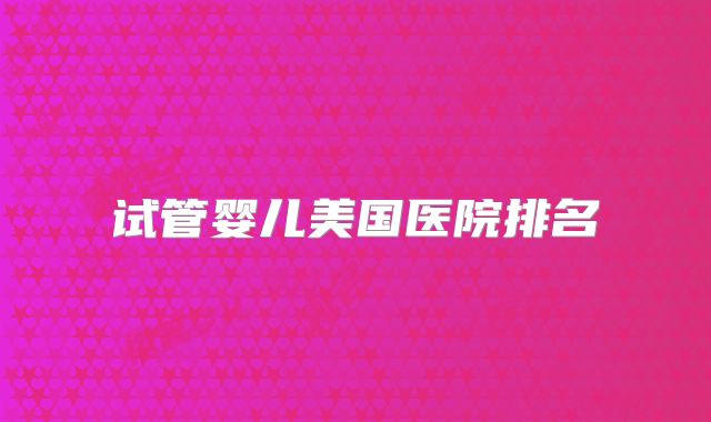 试管婴儿美国医院排名
