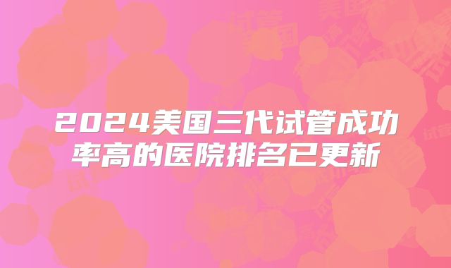 2024美国三代试管成功率高的医院排名已更新