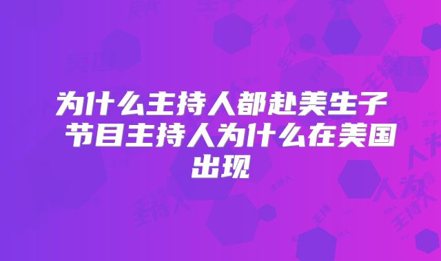 为什么主持人都赴美生子 节目主持人为什么在美国出现
