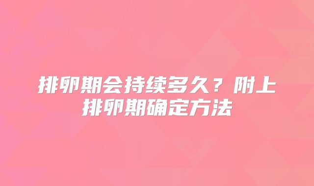 排卵期会持续多久？附上排卵期确定方法