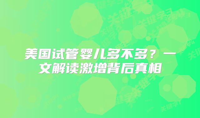 美国试管婴儿多不多？一文解读激增背后真相