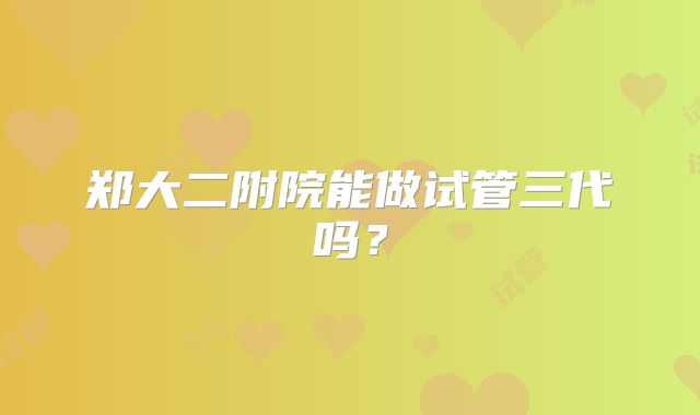 郑大二附院能做试管三代吗?