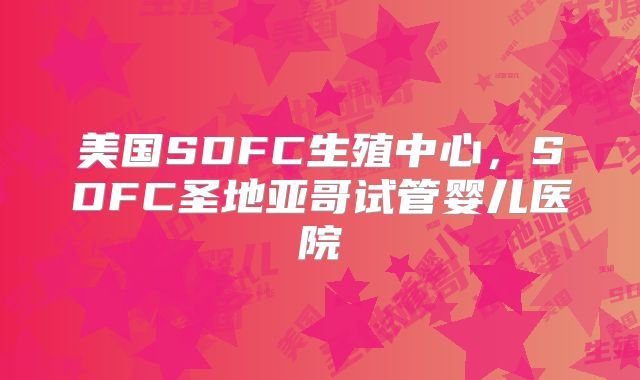 美国SDFC生殖中心，SDFC圣地亚哥试管婴儿医院
