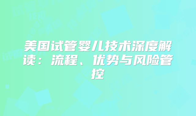 美国试管婴儿技术深度解读：流程、优势与风险管控