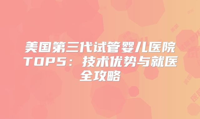 美国第三代试管婴儿医院TOP5:技术优势与就医全攻略