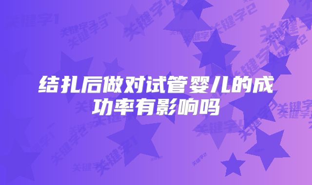 结扎后做对试管婴儿的成功率有影响吗