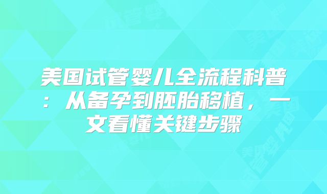 美国试管婴儿全流程科普：从备孕到胚胎移植，一文看懂关键步骤