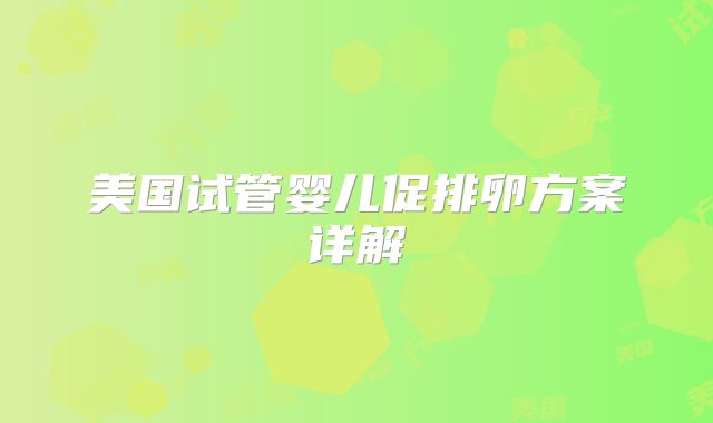 美国试管婴儿促排卵方案详解