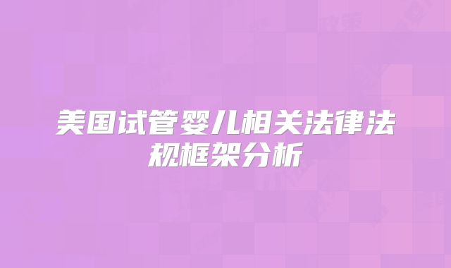 美国试管婴儿相关法律法规框架分析