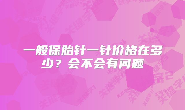 一般保胎针一针价格在多少？会不会有问题