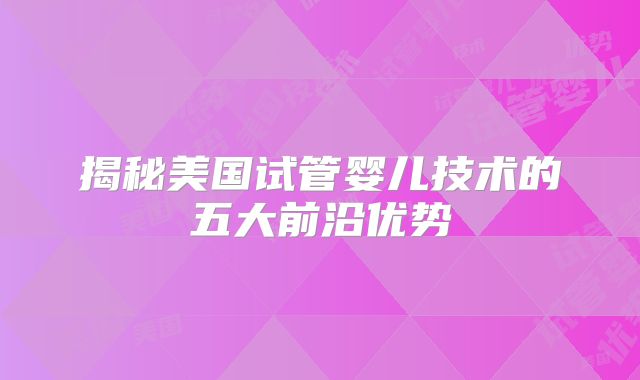 揭秘美国试管婴儿技术的五大前沿优势