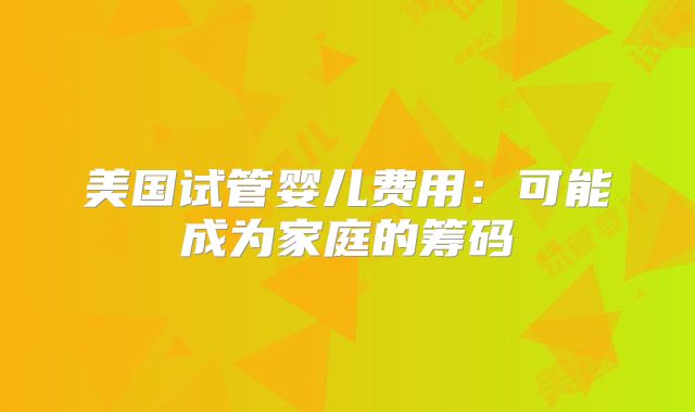 美国试管婴儿费用：可能成为家庭的筹码
