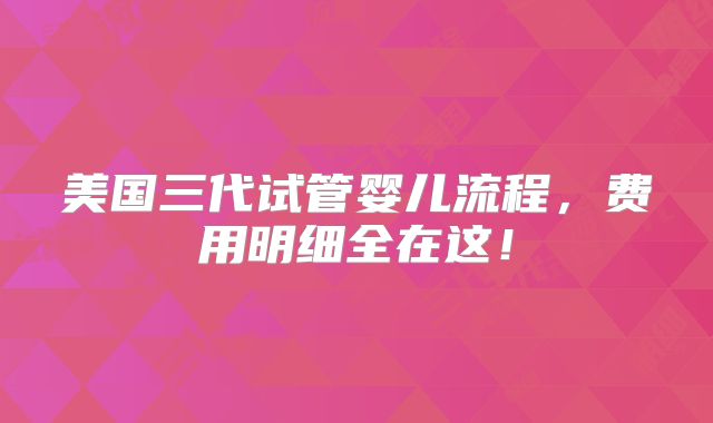 美国三代试管婴儿流程，费用明细全在这！