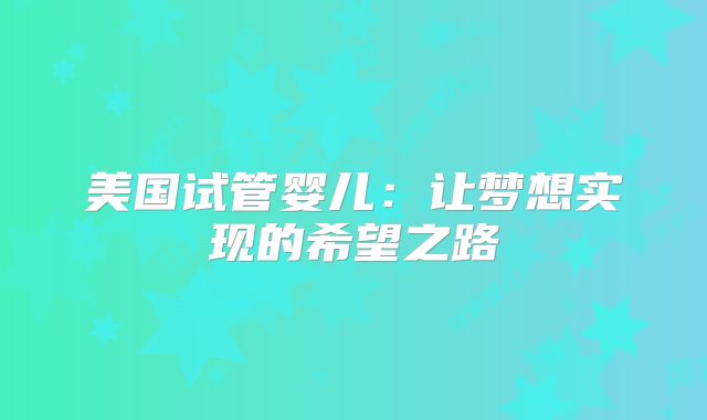 美国试管婴儿：让梦想实现的希望之路