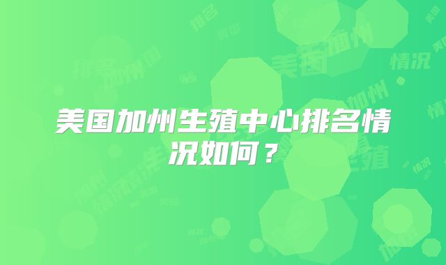 美国加州生殖中心排名情况如何？