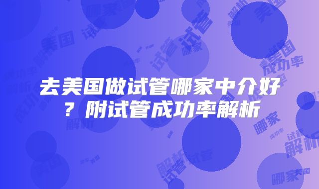 去美国做试管哪家中介好？附试管成功率解析