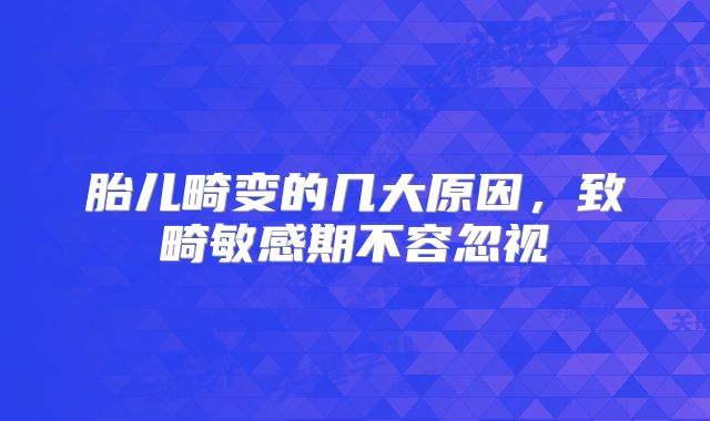 胎儿畸变的几大原因,致畸敏感期不容忽视