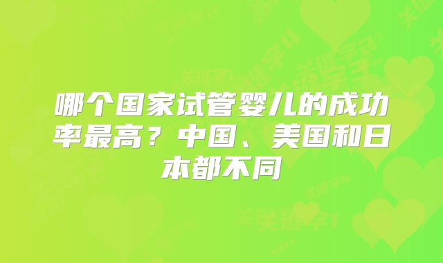 哪个国家试管婴儿的成功率最高？中国、美国和日本都不同
