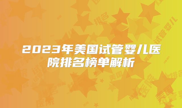 2023年美国试管婴儿医院排名榜单解析