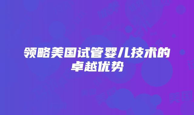 领略美国试管婴儿技术的卓越优势